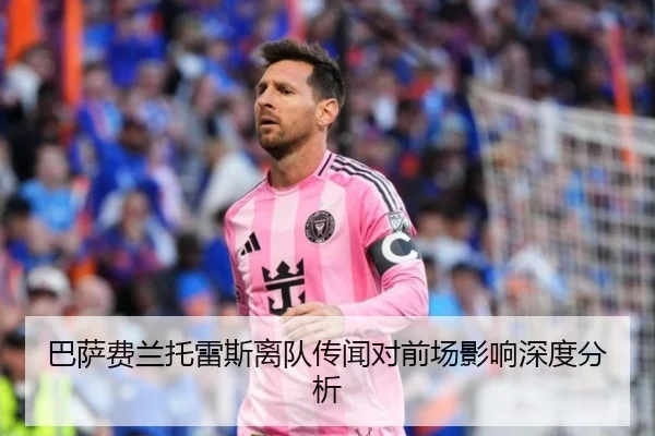 巴萨费兰托雷斯离队传闻对前场影响深度分析