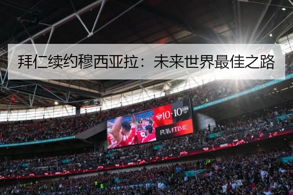 拜仁续约穆西亚拉:未来世界最佳之路